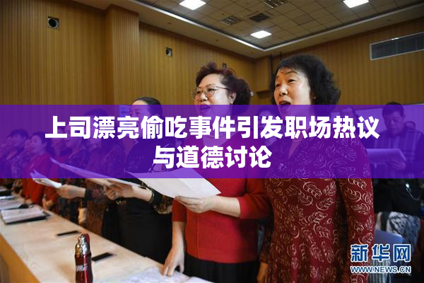 上司漂亮偷吃事件引发职场热议与道德讨论