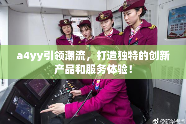 a4yy引领潮流，打造独特的创新产品和服务体验！