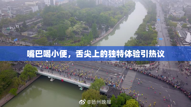 嘴巴喝小便，舌尖上的独特体验引热议