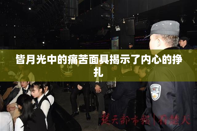 皆月光中的痛苦面具揭示了内心的挣扎
