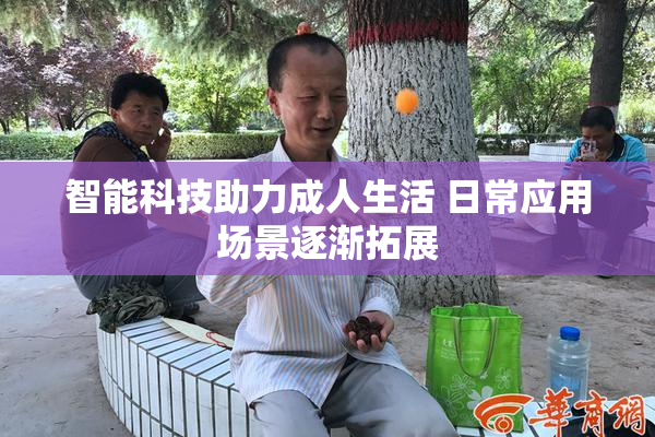 智能科技助力成人生活 日常应用场景逐渐拓展