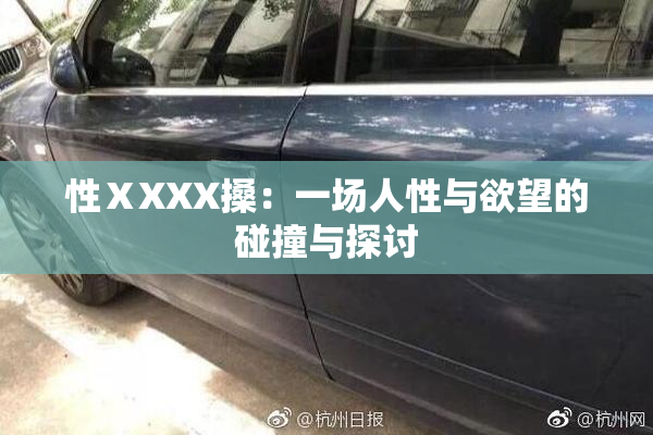 性ⅩXXX搡：一场人性与欲望的碰撞与探讨