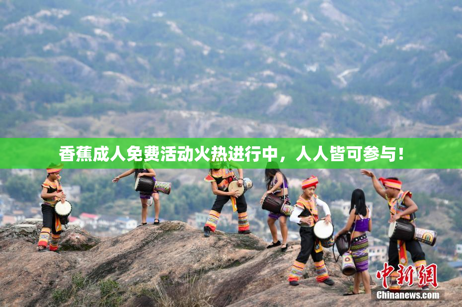 香蕉成人免费活动火热进行中，人人皆可参与！