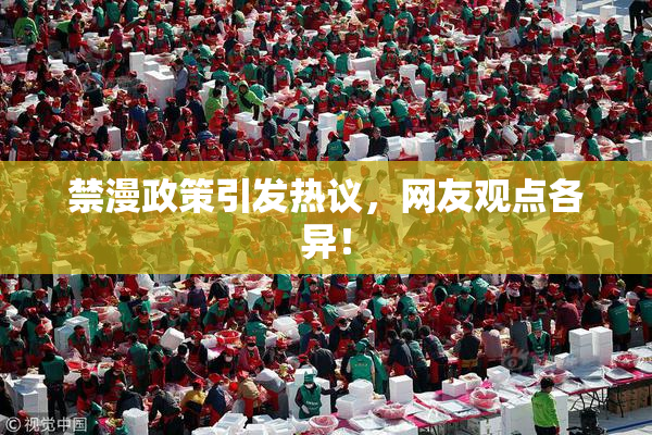 禁漫政策引发热议，网友观点各异！