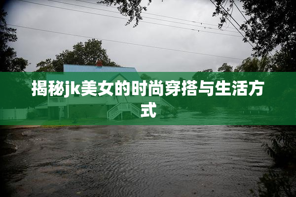 揭秘jk美女的时尚穿搭与生活方式