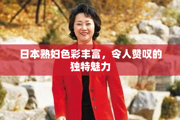 日本熟妇色彩丰富，令人赞叹的独特魅力