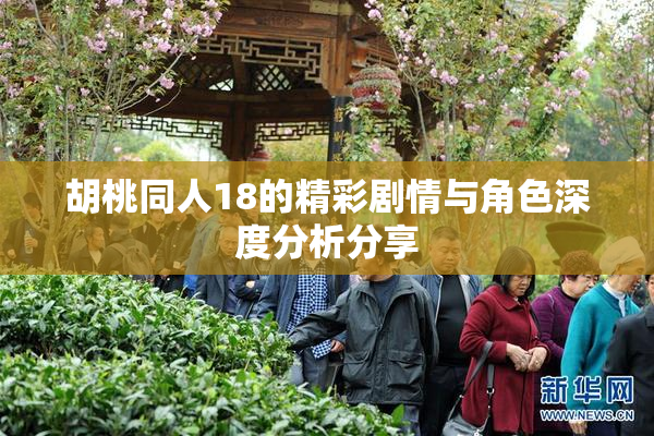 胡桃同人18的精彩剧情与角色深度分析分享