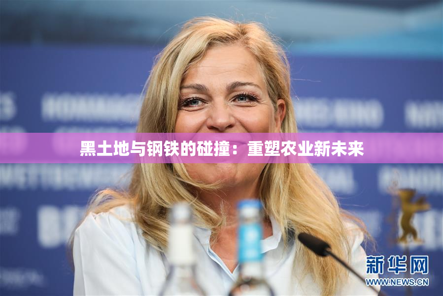 黑土地与钢铁的碰撞：重塑农业新未来