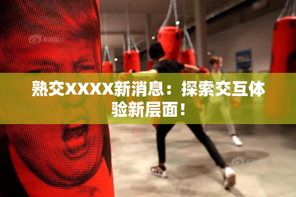 熟交XXXX新消息：探索交互体验新层面！