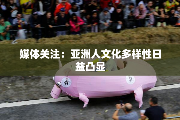 媒体关注：亚洲人文化多样性日益凸显