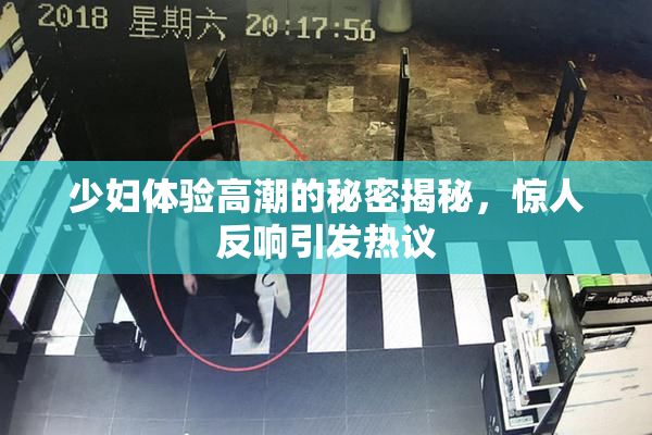 少妇体验高潮的秘密揭秘，惊人反响引发热议