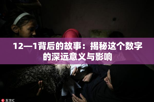12—1背后的故事：揭秘这个数字的深远意义与影响