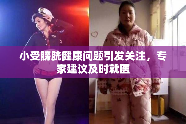 小受膀胱健康问题引发关注，专家建议及时就医