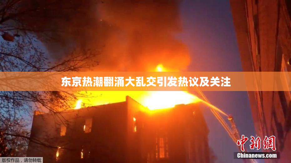 东京热潮翻涌大乱交引发热议及关注