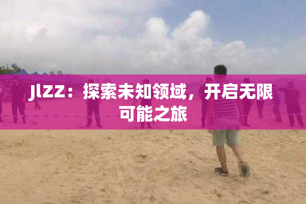 JlZZ：探索未知领域，开启无限可能之旅