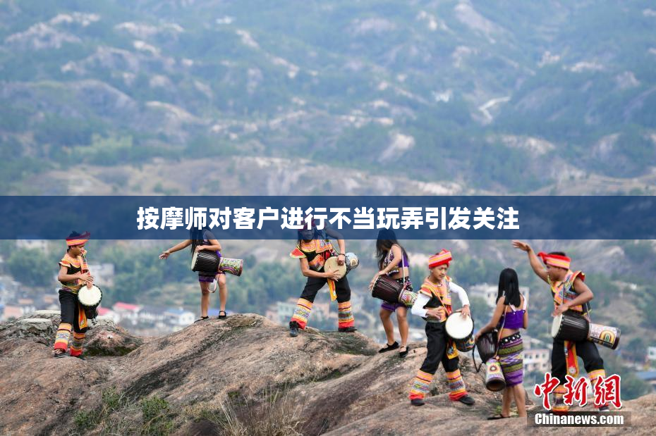 按摩师对客户进行不当玩弄引发关注