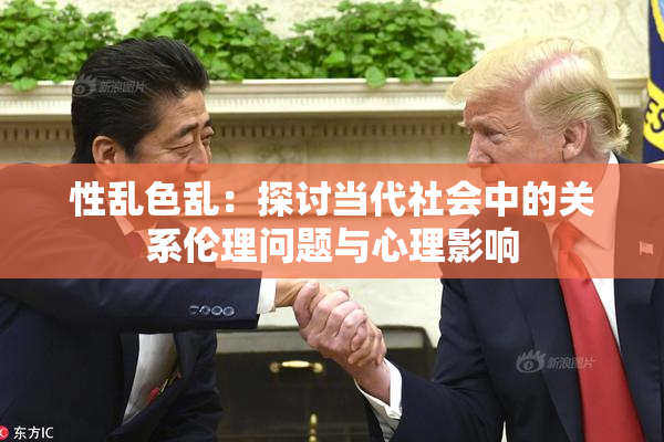 性乱色乱：探讨当代社会中的关系伦理问题与心理影响