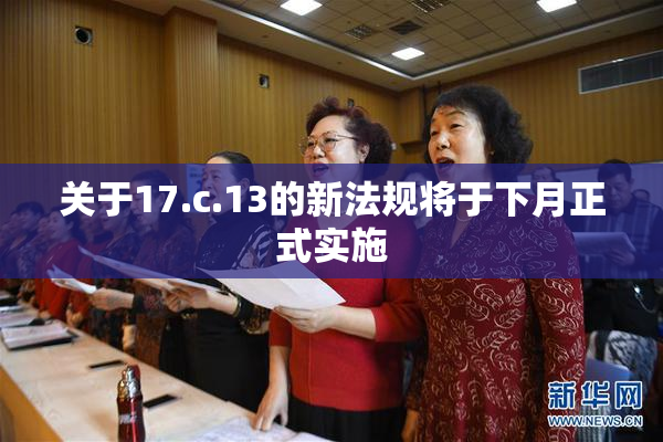 关于17.c.13的新法规将于下月正式实施
