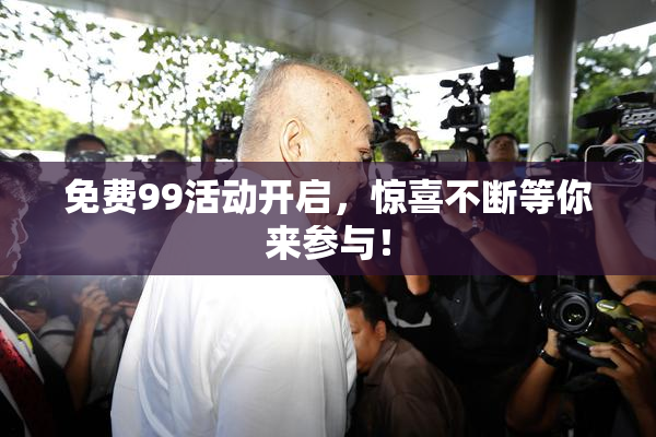 免费99活动开启，惊喜不断等你来参与！
