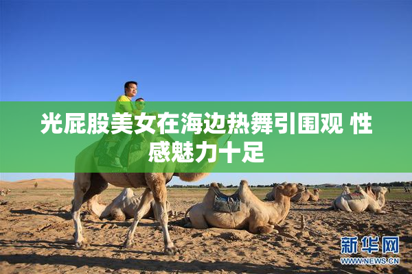 光屁股美女在海边热舞引围观 性感魅力十足