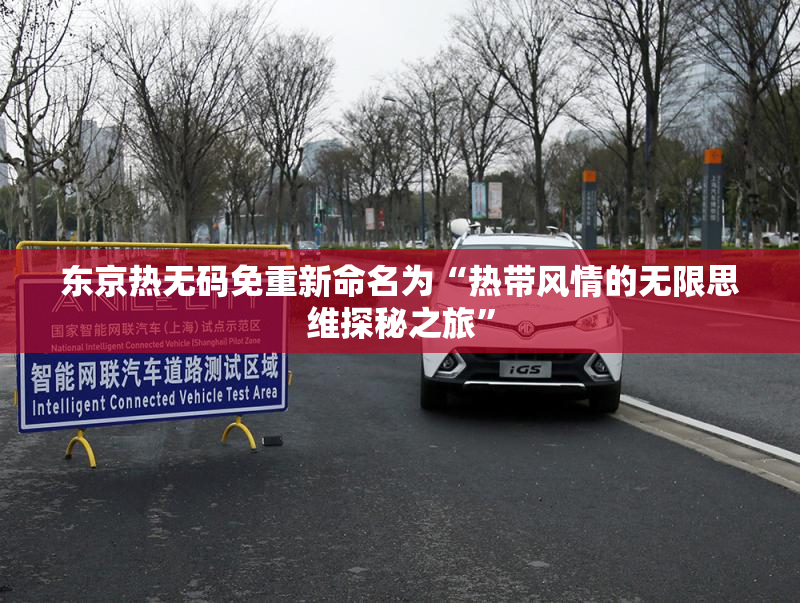 东京热无码免重新命名为“热带风情的无限思维探秘之旅”