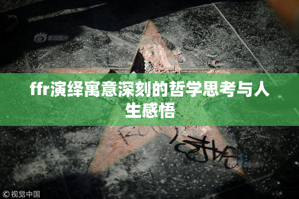 ffr演绎寓意深刻的哲学思考与人生感悟