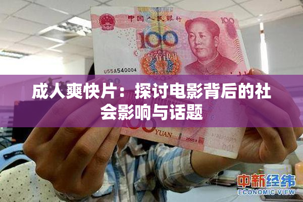 成人爽快片：探讨电影背后的社会影响与话题