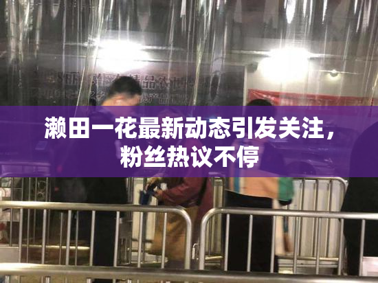 濑田一花最新动态引发关注，粉丝热议不停