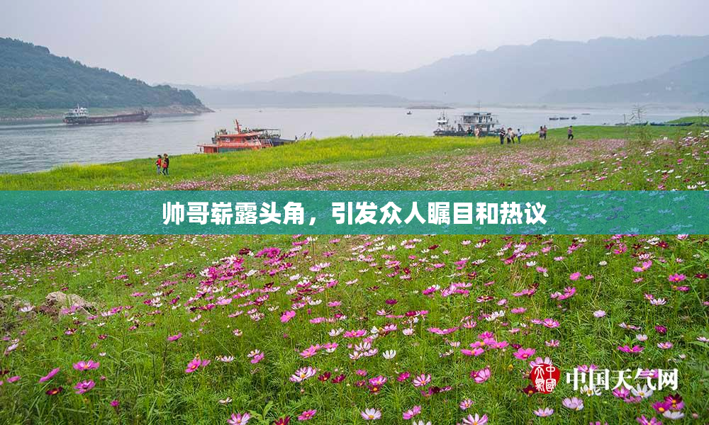 帅哥崭露头角，引发众人瞩目和热议