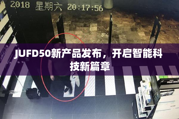 JUFD50新产品发布，开启智能科技新篇章