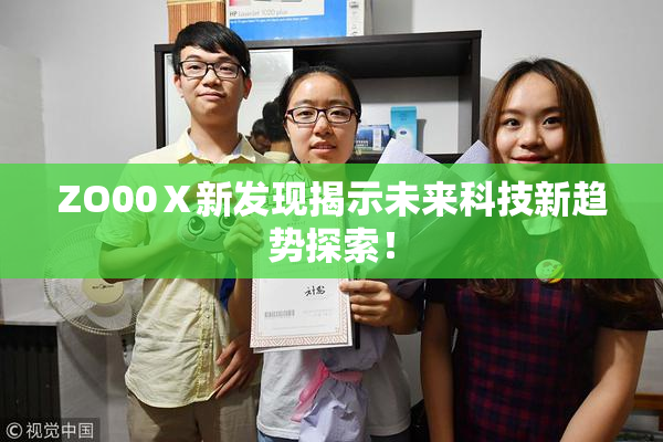 ZO00Ⅹ新发现揭示未来科技新趋势探索！