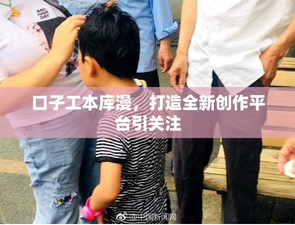 口子工本库漫，打造全新创作平台引关注