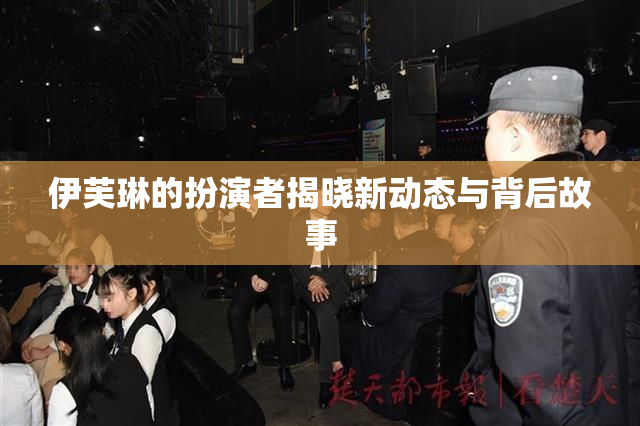 伊芙琳的扮演者揭晓新动态与背后故事