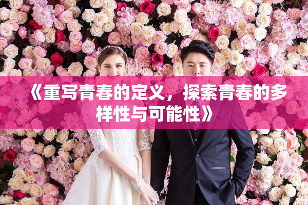 《重写青春的定义，探索青春的多样性与可能性》