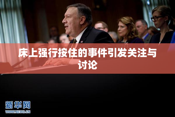 床上强行按住的事件引发关注与讨论