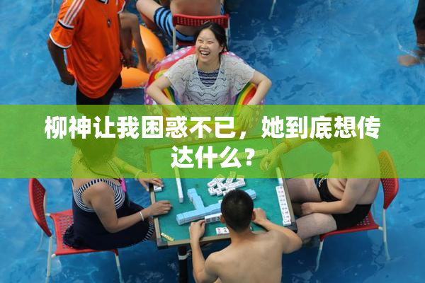 柳神让我困惑不已，她到底想传达什么？