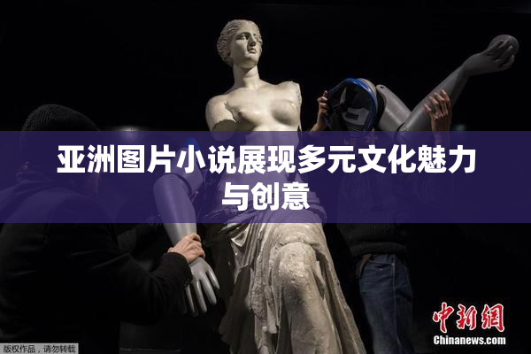 亚洲图片小说展现多元文化魅力与创意
