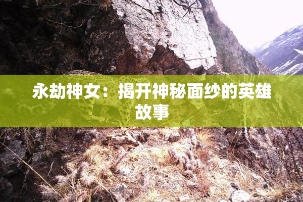 永劫神女：揭开神秘面纱的英雄故事