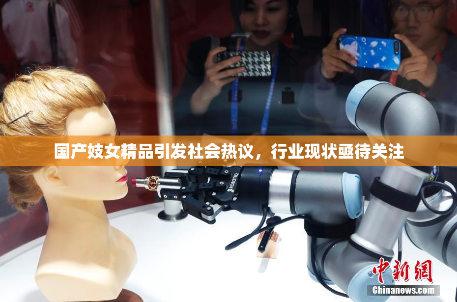 国产妓女精品引发社会热议，行业现状亟待关注