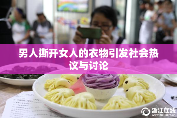 男人撕开女人的衣物引发社会热议与讨论