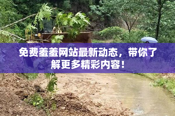 免费羞羞网站最新动态，带你了解更多精彩内容！