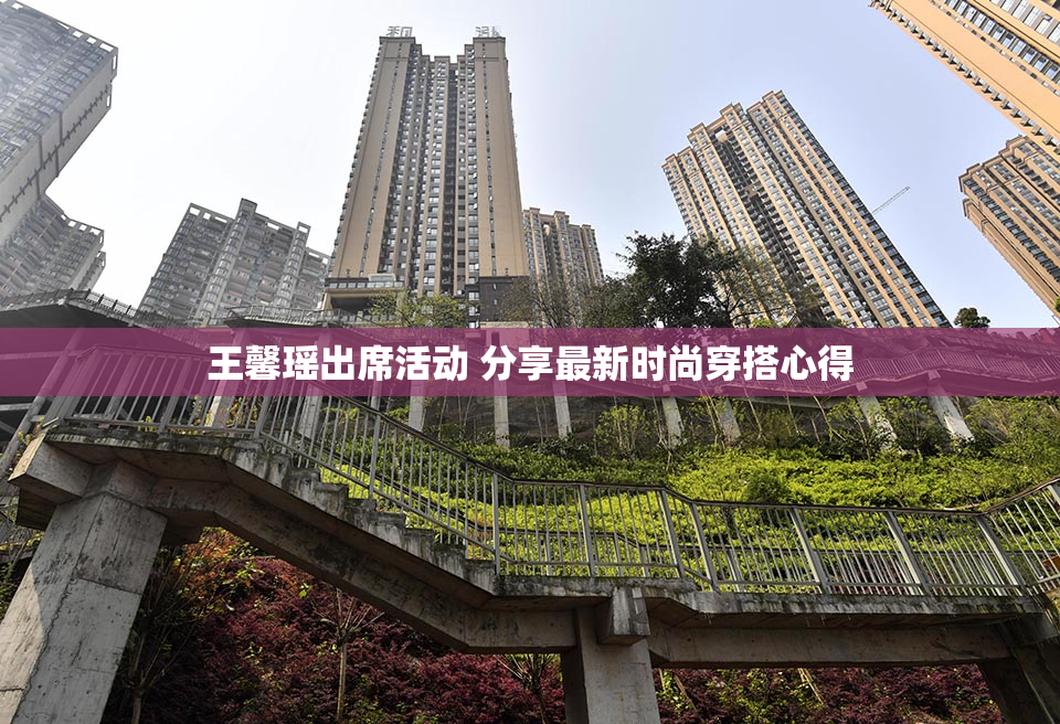 王馨瑶出席活动 分享最新时尚穿搭心得