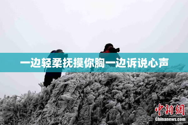 一边轻柔抚摸你胸一边诉说心声