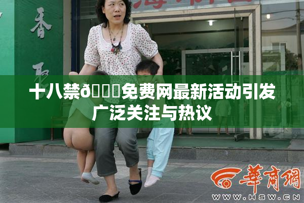 十八禁🔞免费网最新活动引发广泛关注与热议