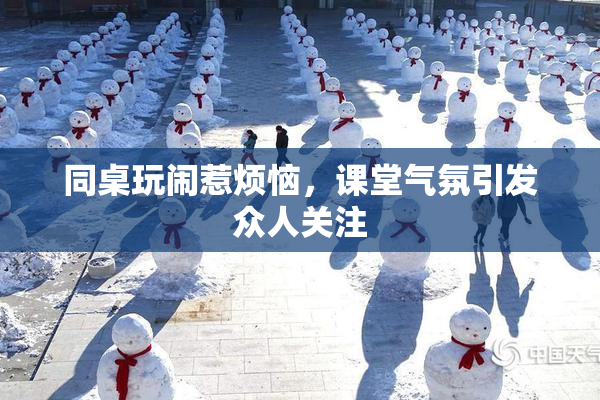同桌玩闹惹烦恼，课堂气氛引发众人关注
