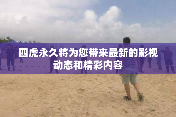 四虎永久将为您带来最新的影视动态和精彩内容