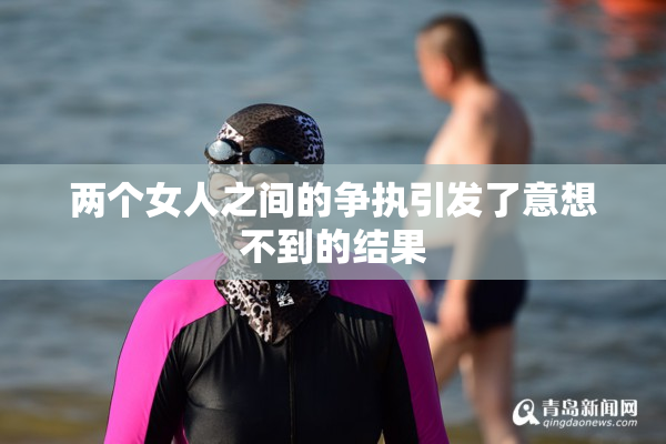 两个女人之间的争执引发了意想不到的结果