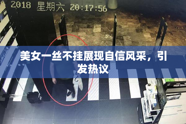 美女一丝不挂展现自信风采，引发热议