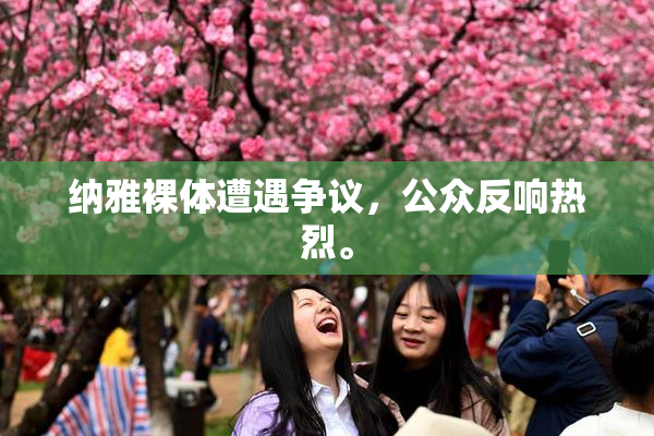 纳雅裸体遭遇争议，公众反响热烈。