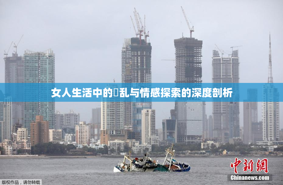 女人生活中的婬乱与情感探索的深度剖析